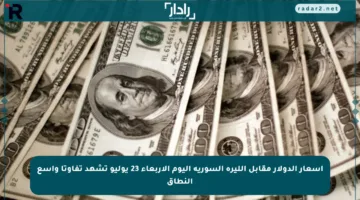 أسعار الدولار مقابل الليرة السورية اليوم الأربعاء 23 يوليو تشهد تفاوتا واسع النطاق
